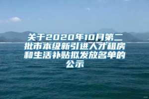 关于2020年10月第二批市本级新引进人才租房和生活补贴拟发放名单的公示