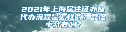 2021年上海居住证办理代办流程是怎样的？靠谱中介有吗？