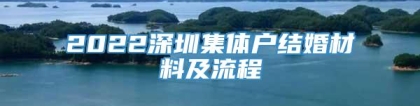 2022深圳集体户结婚材料及流程