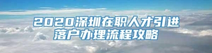 2020深圳在职人才引进落户办理流程攻略