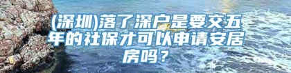 (深圳)落了深户是要交五年的社保才可以申请安居房吗？