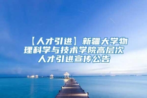 【人才引进】新疆大学物理科学与技术学院高层次人才引进宣传公告