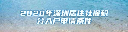 2020年深圳居住社保积分入户申请条件