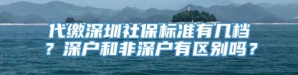 代缴深圳社保标准有几档？深户和非深户有区别吗？