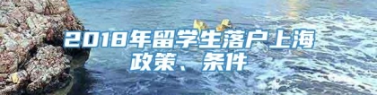 2018年留学生落户上海政策、条件