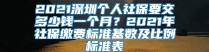 2021深圳个人社保要交多少钱一个月？2021年社保缴费标准基数及比例标准表