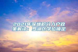 2021年深圳积分入户政策解读：罗湖区学位锁定