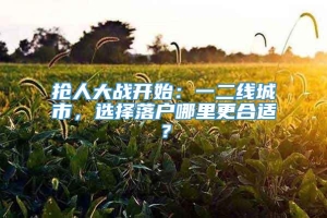 抢人大战开始：一二线城市，选择落户哪里更合适？