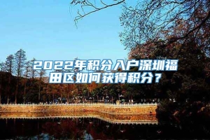 2022年积分入户深圳福田区如何获得积分？