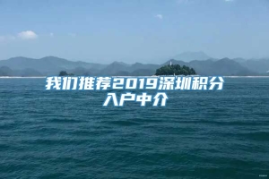 我们推荐2019深圳积分入户中介