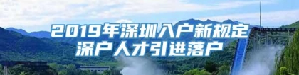 2019年深圳入户新规定深户人才引进落户