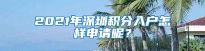 2021年深圳积分入户怎样申请呢？