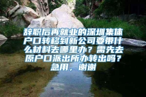 辞职后再就业的深圳集体户口转移到新公司要带什么材料去哪里办？需先去原户口派出所办转出吗？急用，谢谢