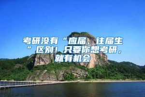 考研没有“应届、往届生”区别！只要你想考研，就有机会