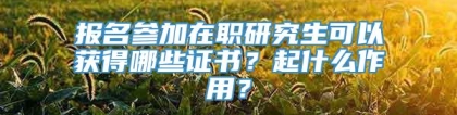 报名参加在职研究生可以获得哪些证书？起什么作用？