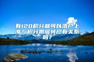 有120积分就可以落户上海？积分跟居转户有关系吗？