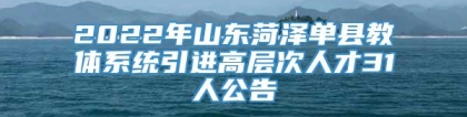 2022年山东菏泽单县教体系统引进高层次人才31人公告