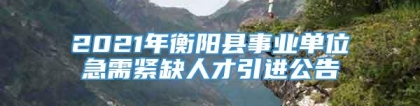 2021年衡阳县事业单位急需紧缺人才引进公告