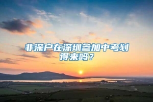 非深户在深圳参加中考划得来吗？