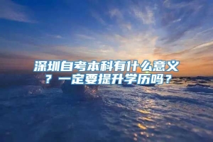 深圳自考本科有什么意义？一定要提升学历吗？