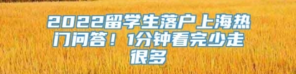 2022留学生落户上海热门问答！1分钟看完少走很多