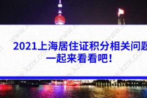 2021上海居住证积分相关问题答疑，一起来看看吧！