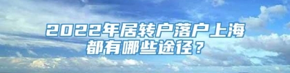 2022年居转户落户上海都有哪些途径？