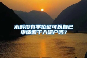 本科没有学位证可以自己申请调干入深户吗？