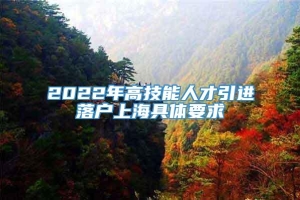 2022年高技能人才引进落户上海具体要求