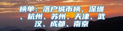 榜单：落户城市榜，深圳、杭州、苏州、天津、武汉、成都、南京