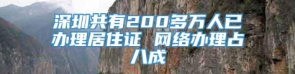 深圳共有200多万人已办理居住证 网络办理占八成