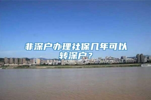 非深户办理社保几年可以转深户？