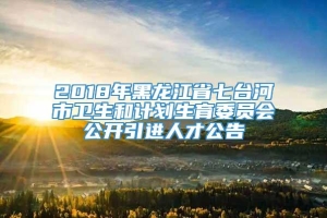 2018年黑龙江省七台河市卫生和计划生育委员会公开引进人才公告