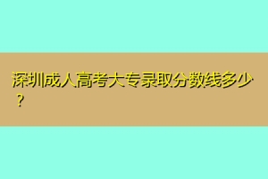 深圳成人高考大专录取分数线多少？