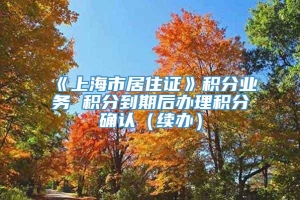 《上海市居住证》积分业务 积分到期后办理积分确认（续办）