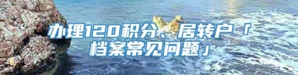 办理120积分、居转户「档案常见问题」