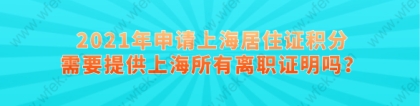 2021年申请上海居住证积分，需要提供上海所有离职证明吗？