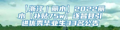 【浙江｜丽水】2022丽水【补贴75w】遂昌县引进优秀毕业生33名公告