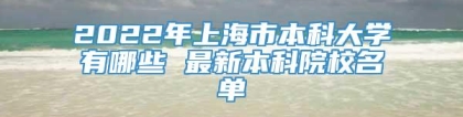 2022年上海市本科大学有哪些 最新本科院校名单