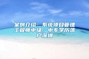 案例介绍：系统项目管理工程师中级，中专学历落户深圳