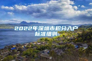 2022年深圳市积分入户标准细则