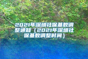 2021年深圳社保基数调整通知（2021年深圳社保基数调整时间）