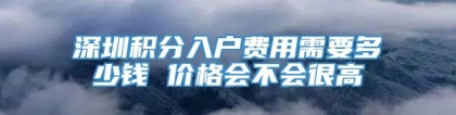 深圳积分入户费用需要多少钱 价格会不会很高