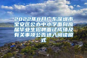 2022年8月广东深圳市宝安区公办中小学面向应届毕业生招聘面试成绩及有关事项公告进入阅读模式