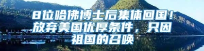 8位哈佛博士后集体回国！放弃美国优厚条件，只因祖国的召唤