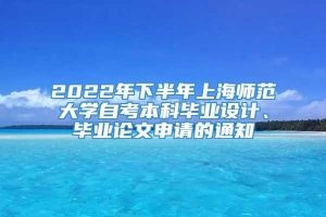 2022年下半年上海师范大学自考本科毕业设计、毕业论文申请的通知