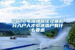 2022年深圳居住社保积分入户人才引进落户有什么要求