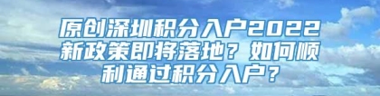 原创深圳积分入户2022新政策即将落地？如何顺利通过积分入户？