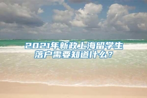 2021年新政上海留学生落户需要知道什么？