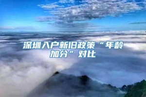 深圳入户新旧政策“年龄加分”对比